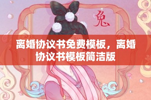 离婚协议书免费模板，离婚协议书模板简洁版