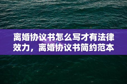 离婚协议书怎么写才有法律效力，离婚协议书简约范本模板