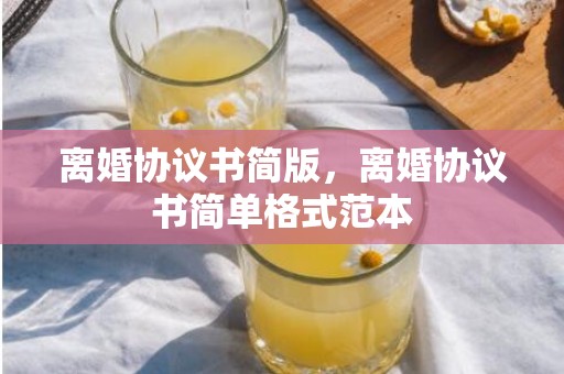 离婚协议书简版，离婚协议书简单格式范本