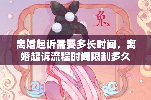 离婚起诉需要多长时间，离婚起诉流程时间限制多久