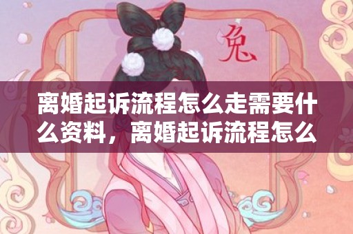 离婚起诉流程怎么走需要什么资料，离婚起诉流程怎么办理的