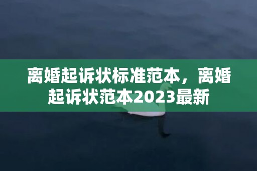 离婚起诉状标准范本，离婚起诉状范本2023最新