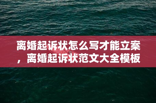 离婚起诉状怎么写才能立案，离婚起诉状范文大全模板