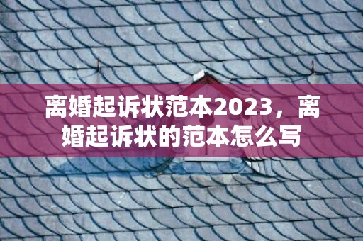 离婚起诉状范本2023，离婚起诉状的范本怎么写