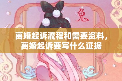 离婚起诉流程和需要资料，离婚起诉要写什么证据