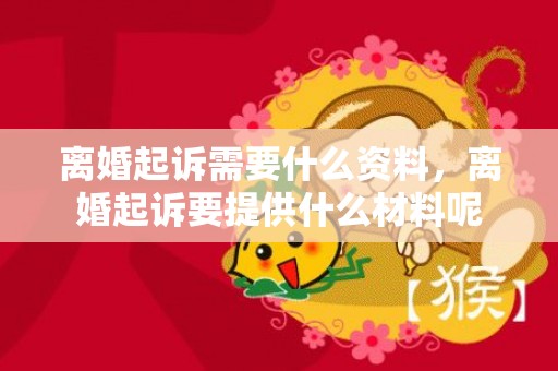 离婚起诉需要什么资料，离婚起诉要提供什么材料呢