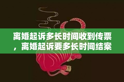 离婚起诉多长时间收到传票，离婚起诉要多长时间结案