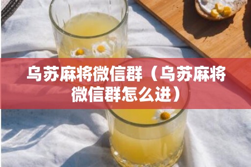 乌苏麻将微信群（乌苏麻将微信群怎么进）