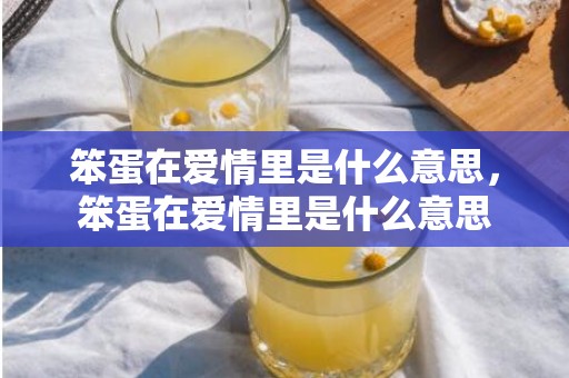 笨蛋在爱情里是什么意思，笨蛋在爱情里是什么意思