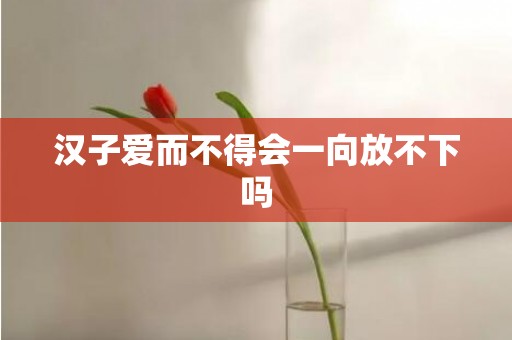 汉子爱而不得会一向放不下吗