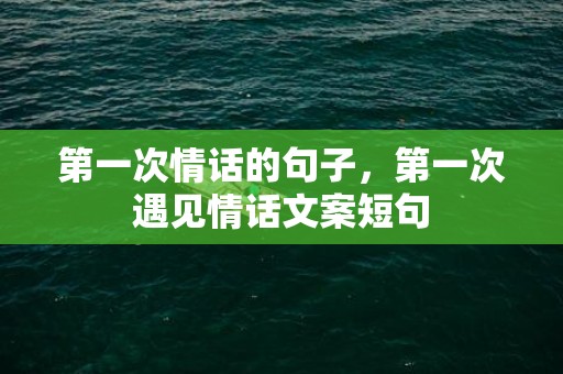 第一次情话的句子，第一次遇见情话文案短句