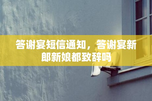 答谢宴短信通知，答谢宴新郎新娘都致辞吗