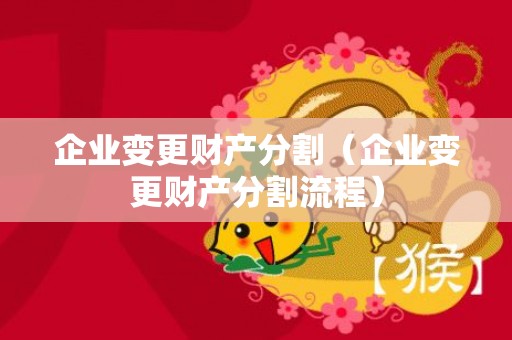 企业变更财产分割（企业变更财产分割流程）