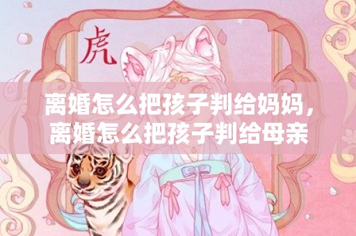 离婚怎么把孩子判给妈妈，离婚怎么把孩子判给母亲