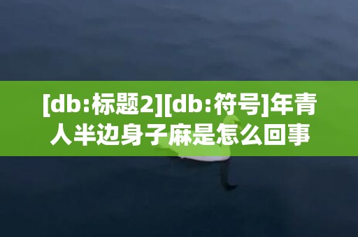 [db:标题2][db:符号]年青人半边身子麻是怎么回事