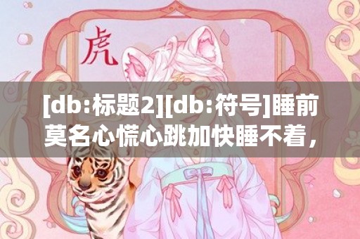 [db:标题2][db:符号]睡前莫名心慌心跳加快睡不着，睡前心跳加快心慌的原因