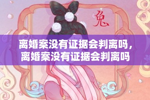 离婚案没有证据会判离吗，离婚案没有证据会判离吗