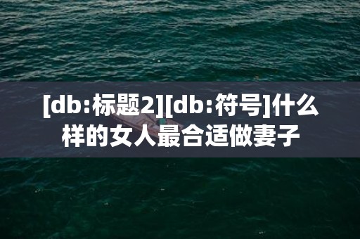 [db:标题2][db:符号]什么样的女人最合适做妻子