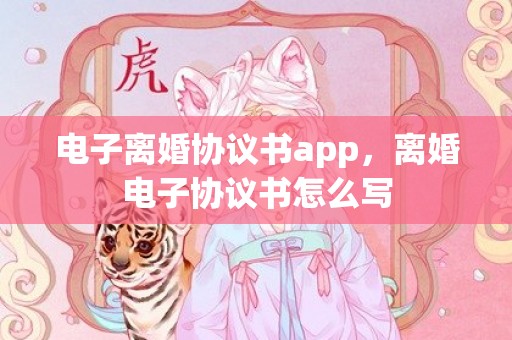 电子离婚协议书app，离婚电子协议书怎么写