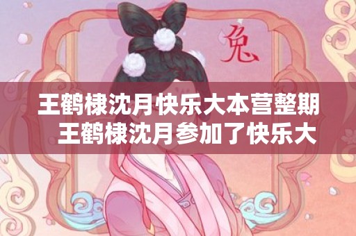 王鹤棣沈月快乐大本营整期   王鹤棣沈月参加了快乐大本营哪一期