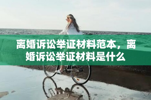 离婚诉讼举证材料范本，离婚诉讼举证材料是什么