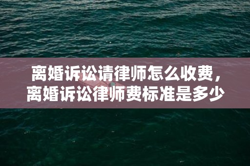 离婚诉讼请律师怎么收费，离婚诉讼律师费标准是多少