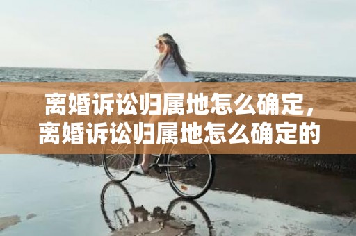 离婚诉讼归属地怎么确定，离婚诉讼归属地怎么确定的