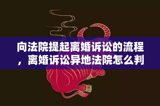 向法院提起离婚诉讼的流程，离婚诉讼异地法院怎么判的