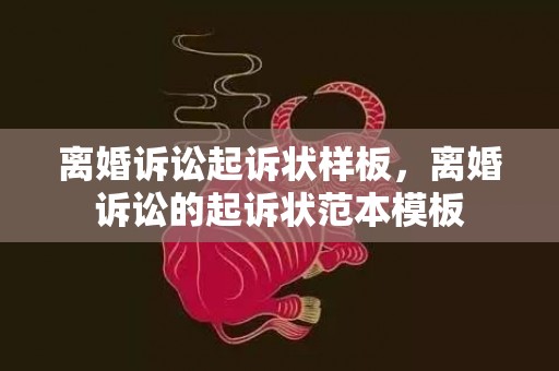 离婚诉讼起诉状样板，离婚诉讼的起诉状范本模板