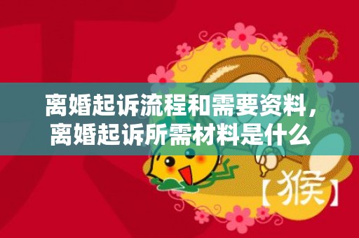 离婚起诉流程和需要资料，离婚起诉所需材料是什么