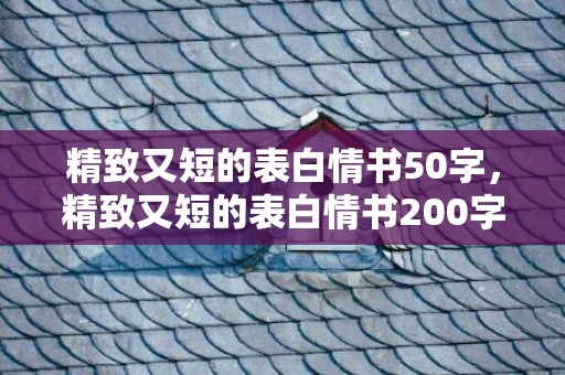 精致又短的表白情书50字，精致又短的表白情书200字