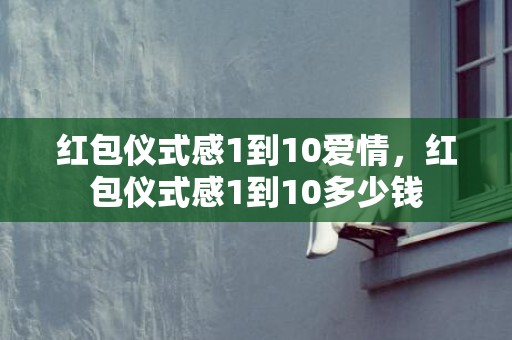 红包仪式感1到10爱情，红包仪式感1到10多少钱