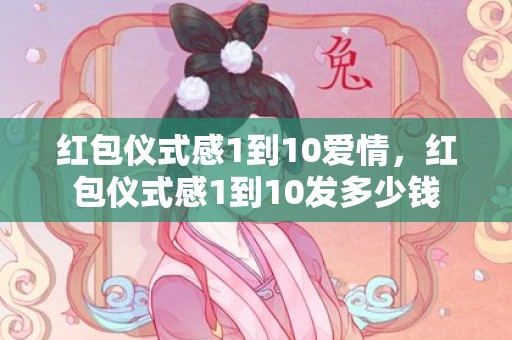 红包仪式感1到10爱情，红包仪式感1到10发多少钱