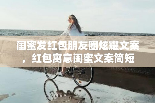 闺蜜发红包朋友圈炫耀文案，红包寓意闺蜜文案简短