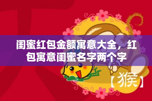 闺蜜红包金额寓意大全，红包寓意闺蜜名字两个字