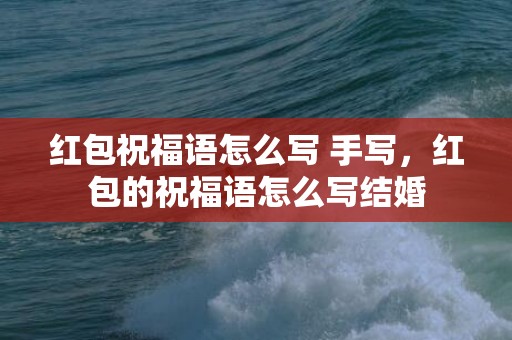 红包祝福语怎么写 手写，红包的祝福语怎么写结婚