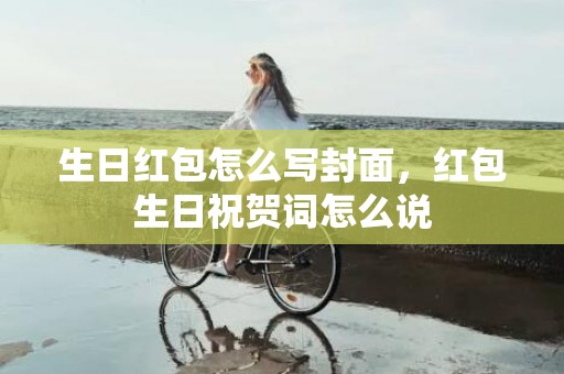 生日红包怎么写封面，红包生日祝贺词怎么说