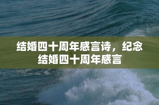 结婚四十周年感言诗，纪念结婚四十周年感言