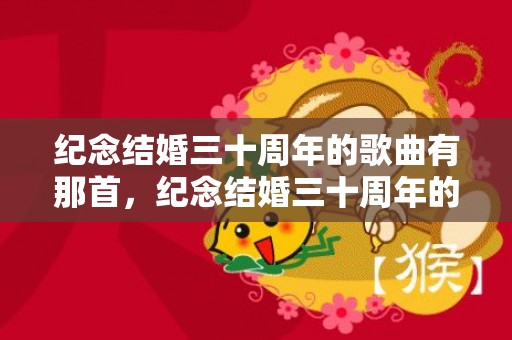 纪念结婚三十周年的歌曲有那首，纪念结婚三十周年的话