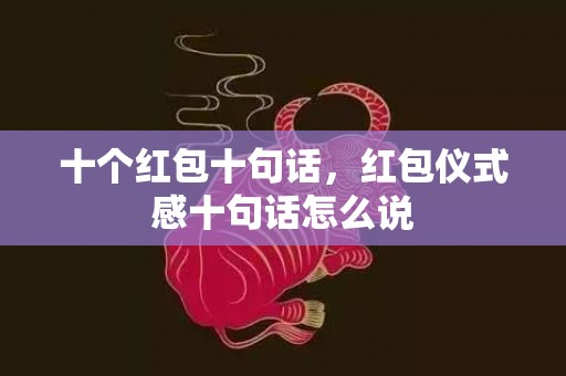 十个红包十句话，红包仪式感十句话怎么说