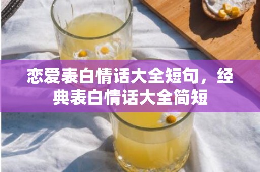 恋爱表白情话大全短句，经典表白情话大全简短