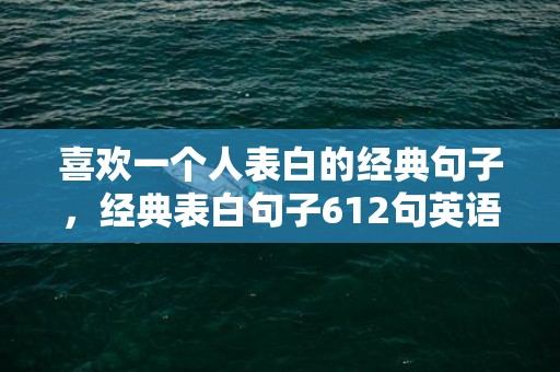 喜欢一个人表白的经典句子，经典表白句子612句英语