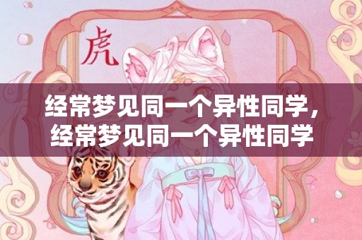 经常梦见同一个异性同学，经常梦见同一个异性同学