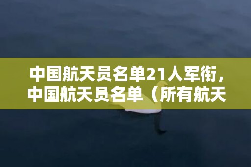 中国航天员名单21人军衔，中国航天员名单（所有航天员一览表）