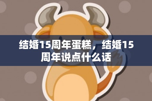 结婚15周年蛋糕，结婚15周年说点什么话