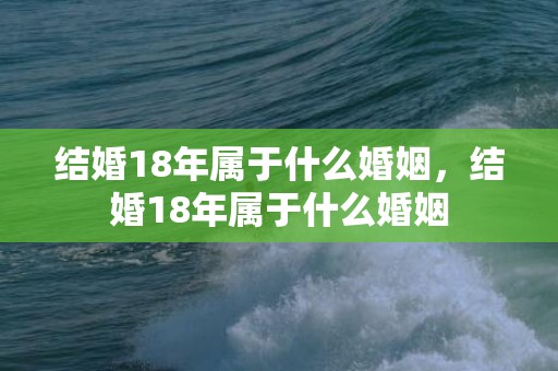 结婚18年属于什么婚姻，结婚18年属于什么婚姻