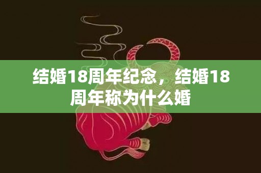 结婚18周年纪念，结婚18周年称为什么婚