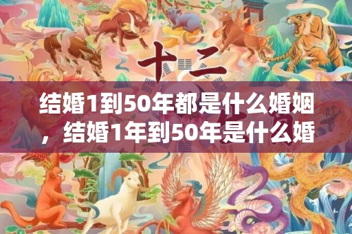 结婚1到50年都是什么婚姻，结婚1年到50年是什么婚姻