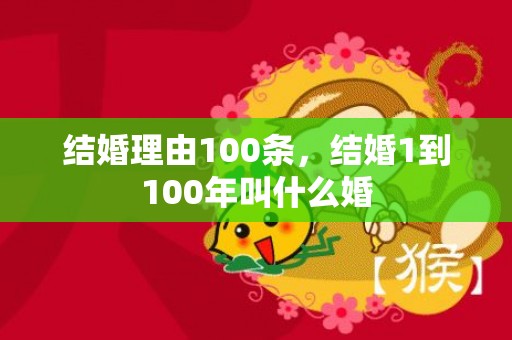 结婚理由100条，结婚1到100年叫什么婚