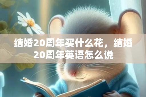 结婚20周年买什么花，结婚20周年英语怎么说